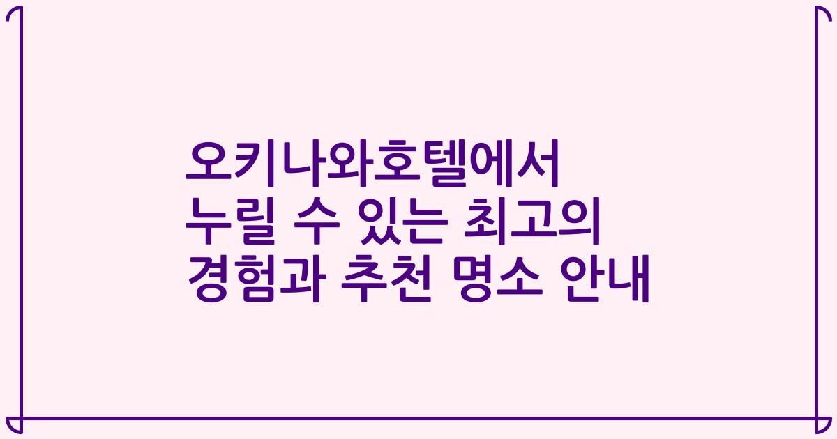 오키나와호텔에서 누릴 수 있는 최고의 경험과 추천 명소 안내