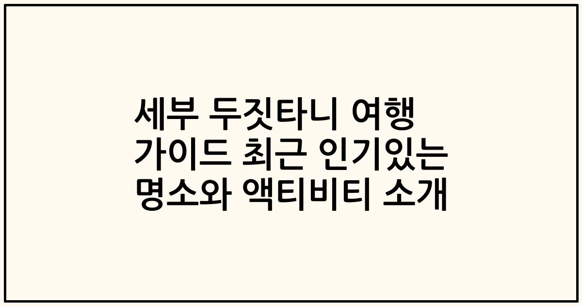 세부 두짓타니 여행 가이드 최근 인기있는 명소와 액티비티 소개