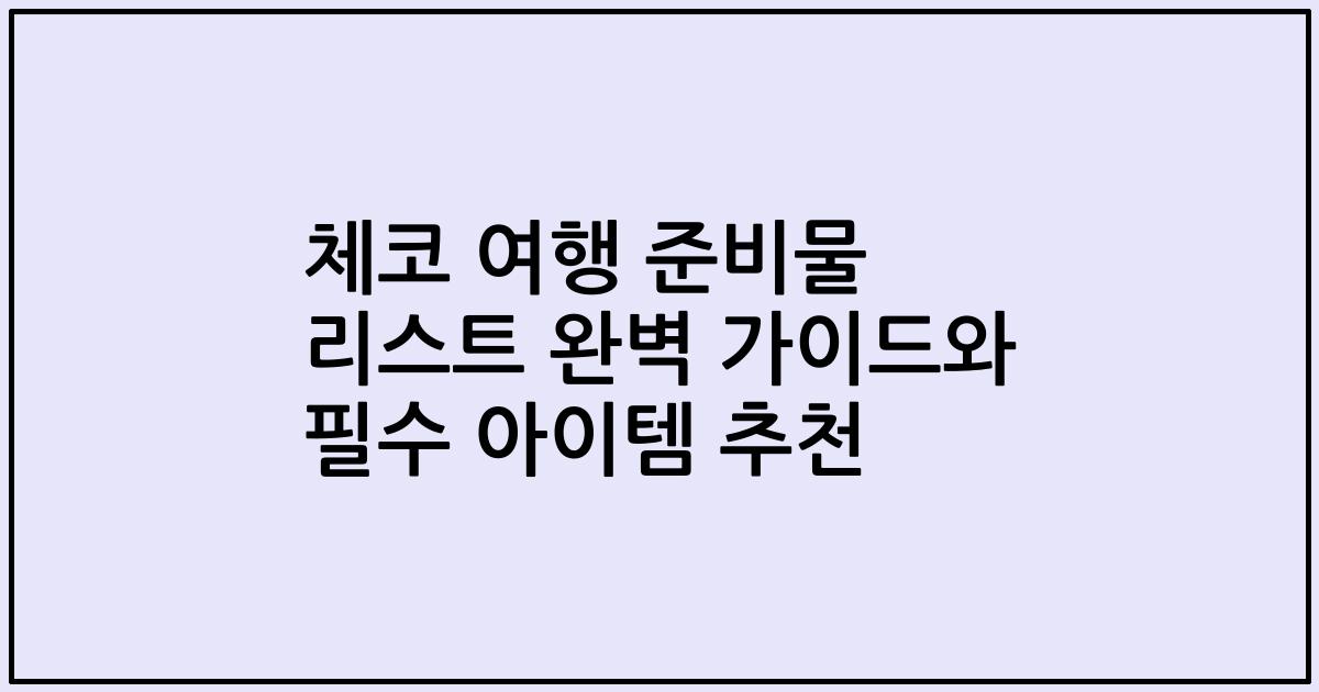 체코 여행 준비물 리스트 완벽 가이드와 필수 아이템 추천