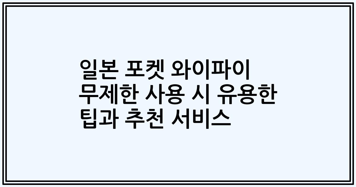 일본 포켓 와이파이 무제한 사용 시 유용한 팁과 추천 서비스