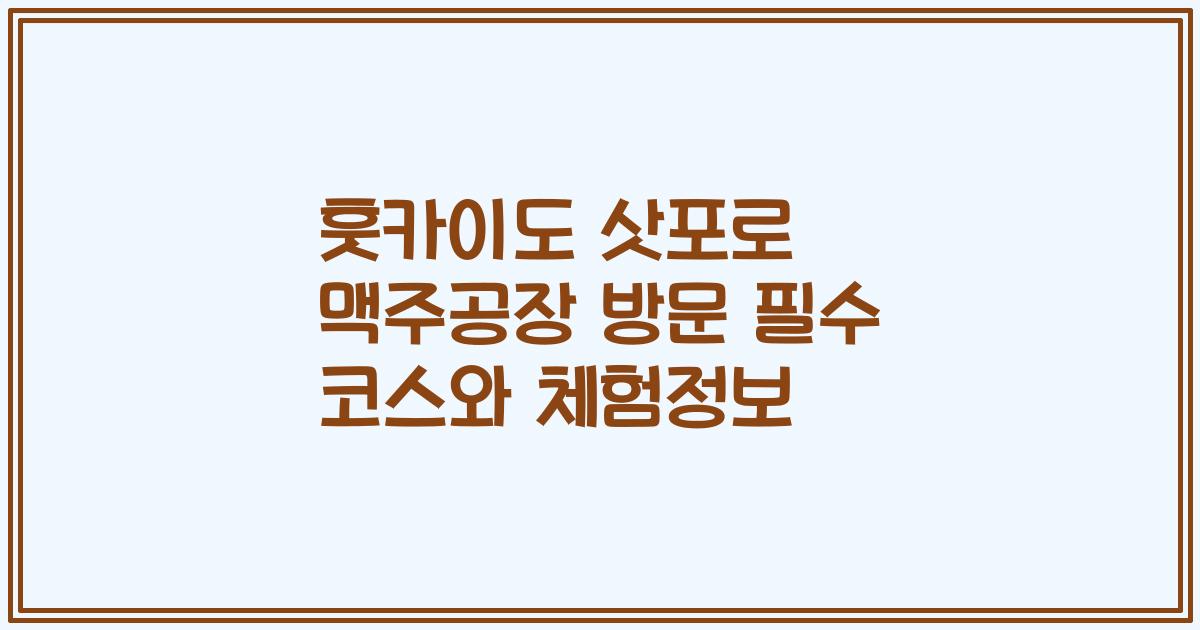 훗카이도 삿포로 맥주공장 방문 필수 코스와 체험정보