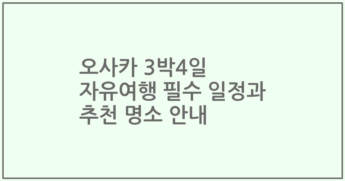 오사카 3박4일 자유여행 필수 일정과 추천 명소 안내