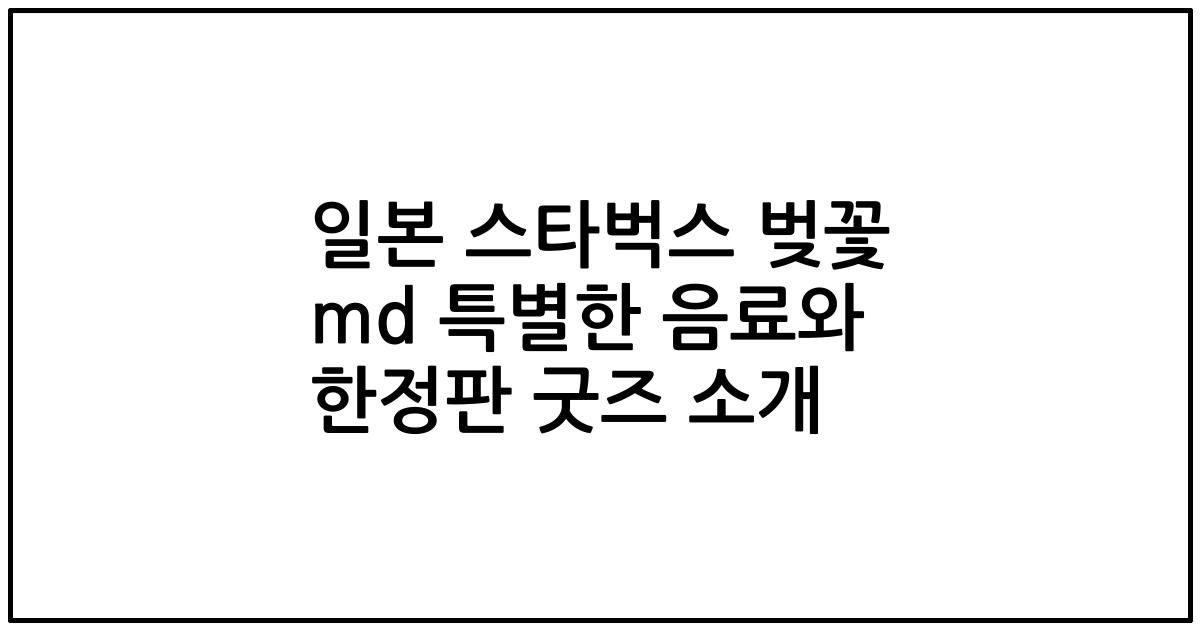 일본 스타벅스 벚꽃 md 특별한 음료와 한정판 굿즈 소개