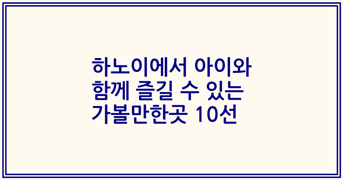 하노이에서 아이와 함께 즐길 수 있는 가볼만한곳 10선