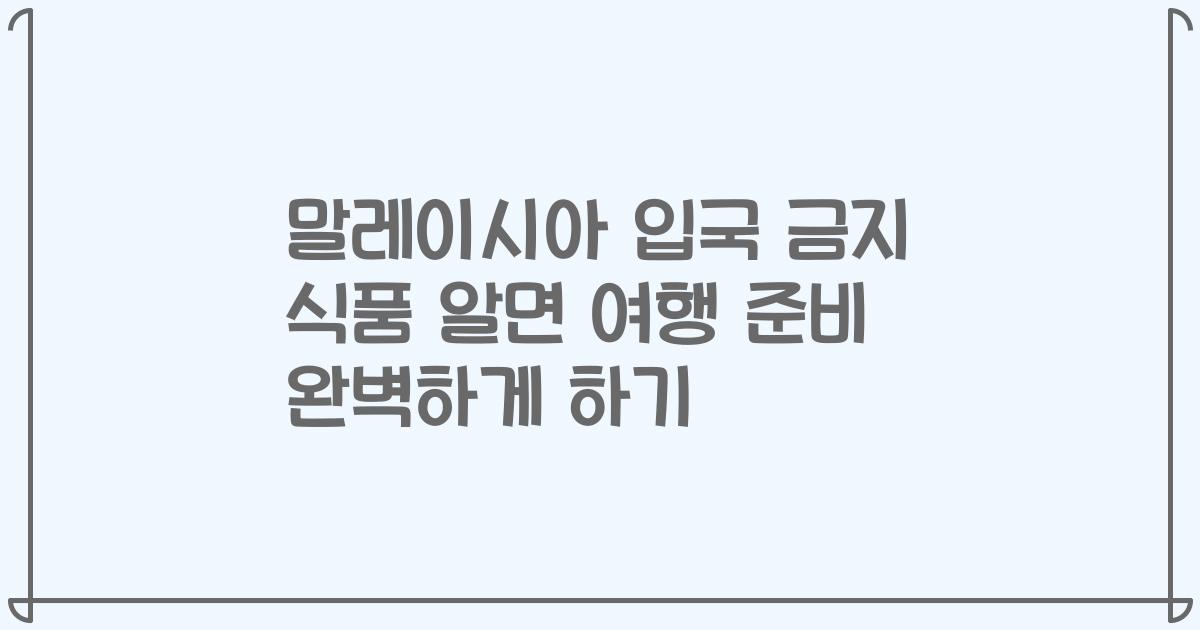 말레이시아 입국 금지 식품 알면 여행 준비 완벽하게 하기