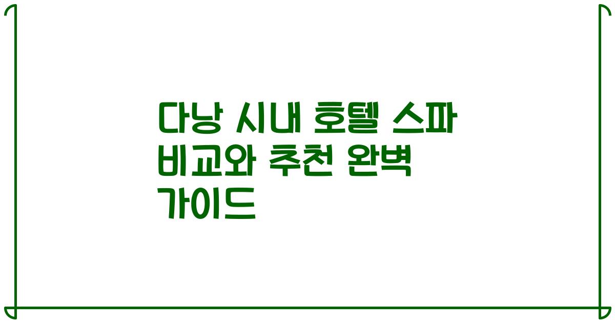 다낭 시내 호텔 스파 비교와 추천 완벽 가이드