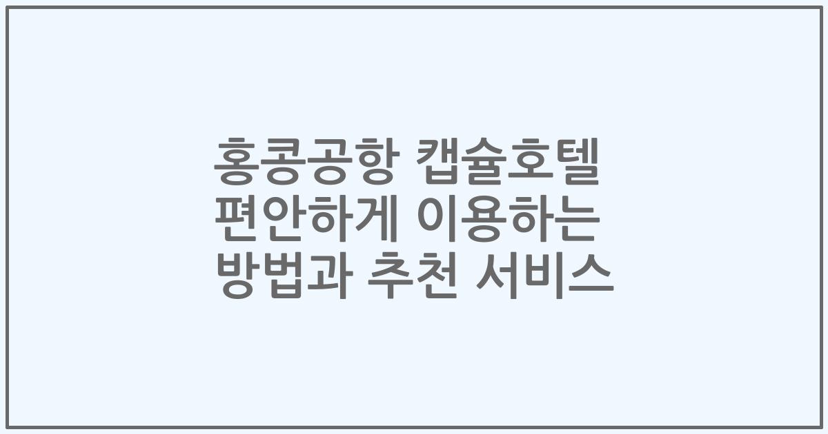 홍콩공항 캡슐호텔 편안하게 이용하는 방법과 추천 서비스
