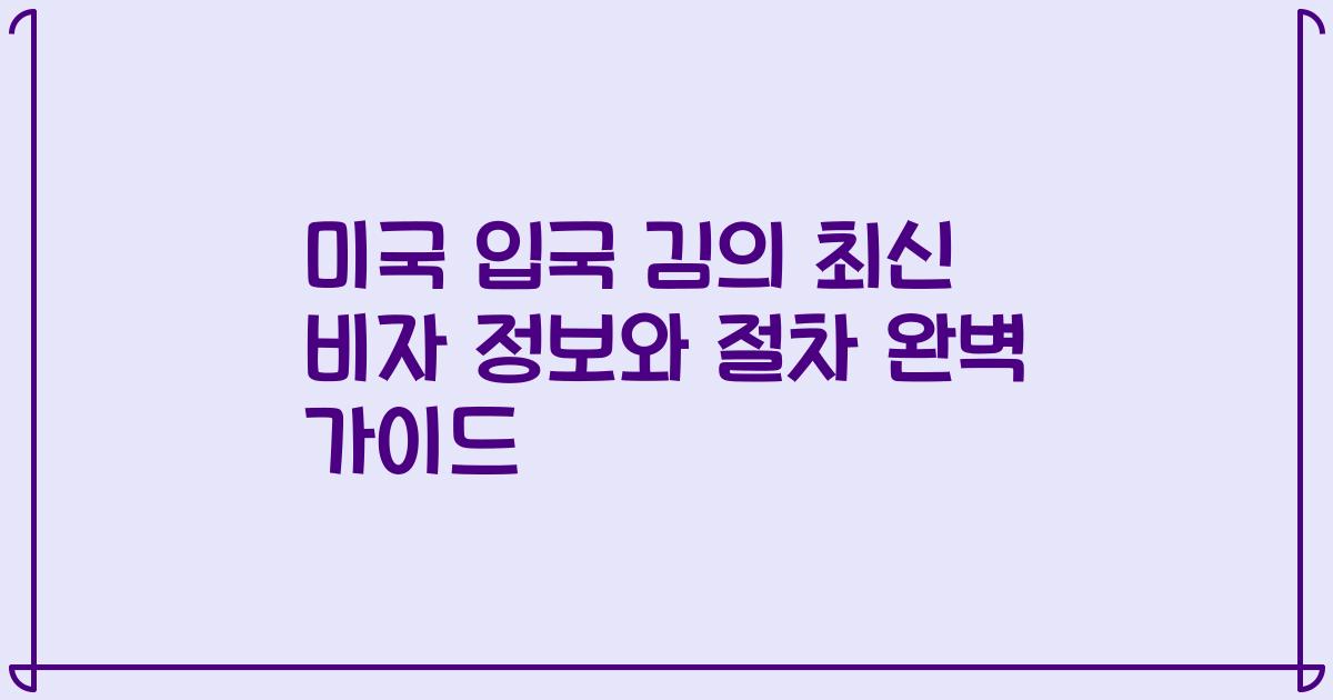 미국 입국 김의 최신 비자 정보와 절차 완벽 가이드