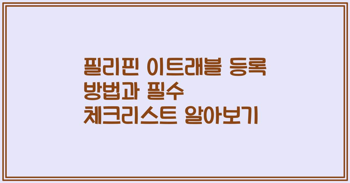 필리핀 이트래블 등록 방법과 필수 체크리스트 알아보기