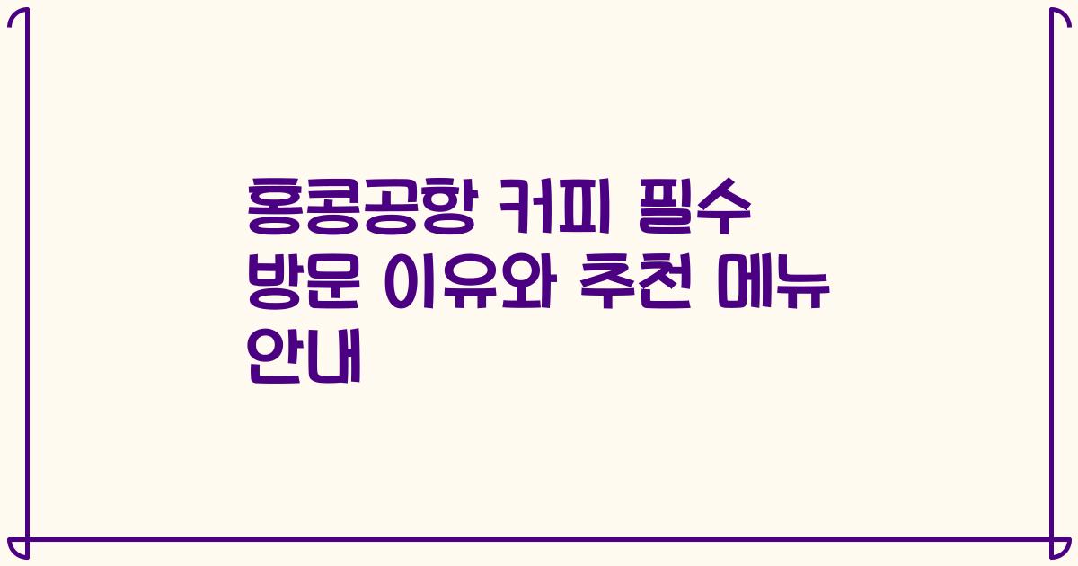 홍콩공항 커피 필수 방문 이유와 추천 메뉴 안내