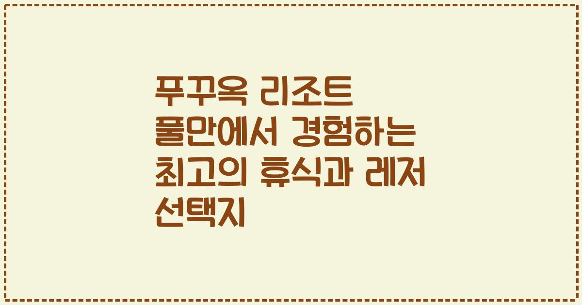 푸꾸옥 리조트 풀만에서 경험하는 최고의 휴식과 레저 선택지