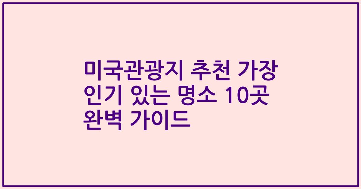 미국관광지 추천 가장 인기 있는 명소 10곳 완벽 가이드