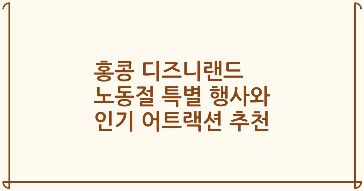 홍콩 디즈니랜드 노동절 특별 행사와 인기 어트랙션 추천