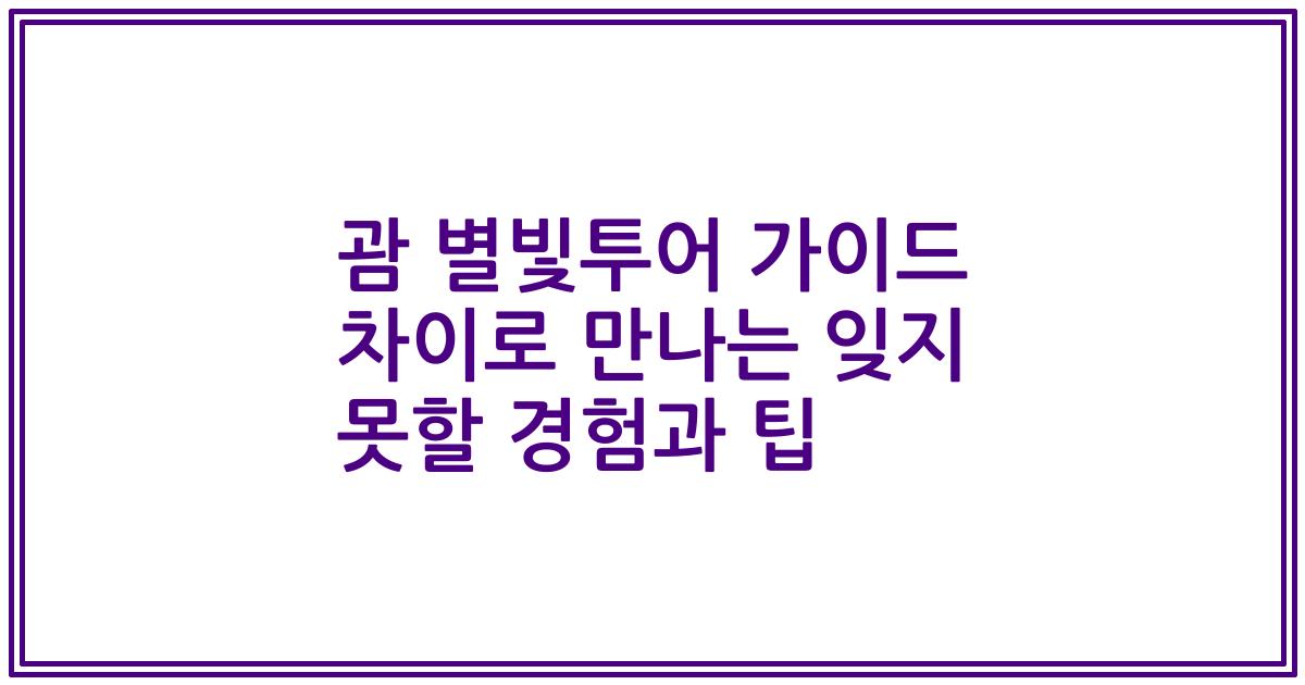 괌 별빛투어 가이드 차이로 만나는 잊지 못할 경험과 팁