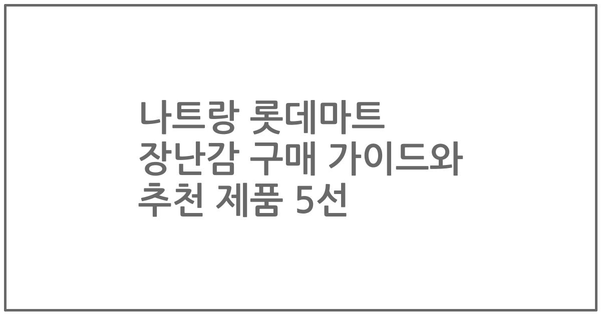 나트랑 롯데마트 장난감 구매 가이드와 추천 제품 5선