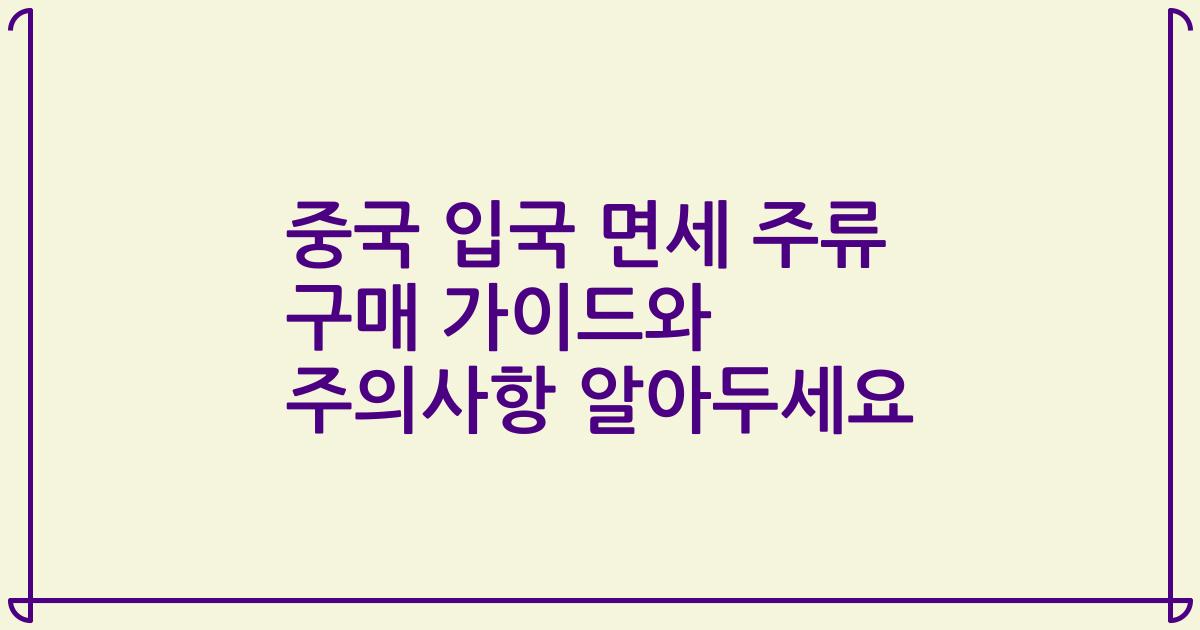 중국 입국 면세 주류 구매 가이드와 주의사항 알아두세요