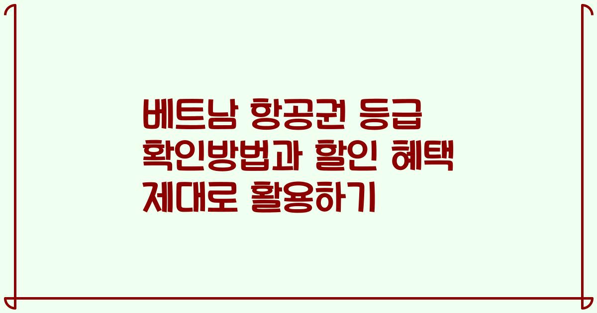 베트남 항공권 등급 확인방법과 할인 혜택 제대로 활용하기