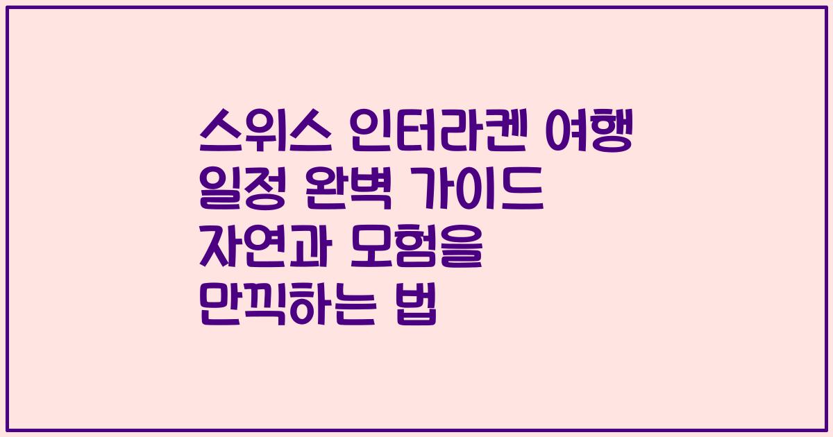 스위스 인터라켄 여행 일정 완벽 가이드 자연과 모험을 만끽하는 법