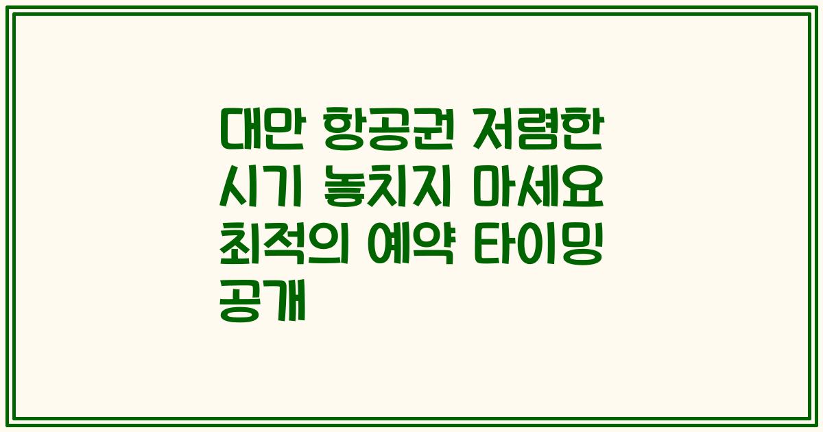 대만 항공권 저렴한 시기 놓치지 마세요 최적의 예약 타이밍 공개