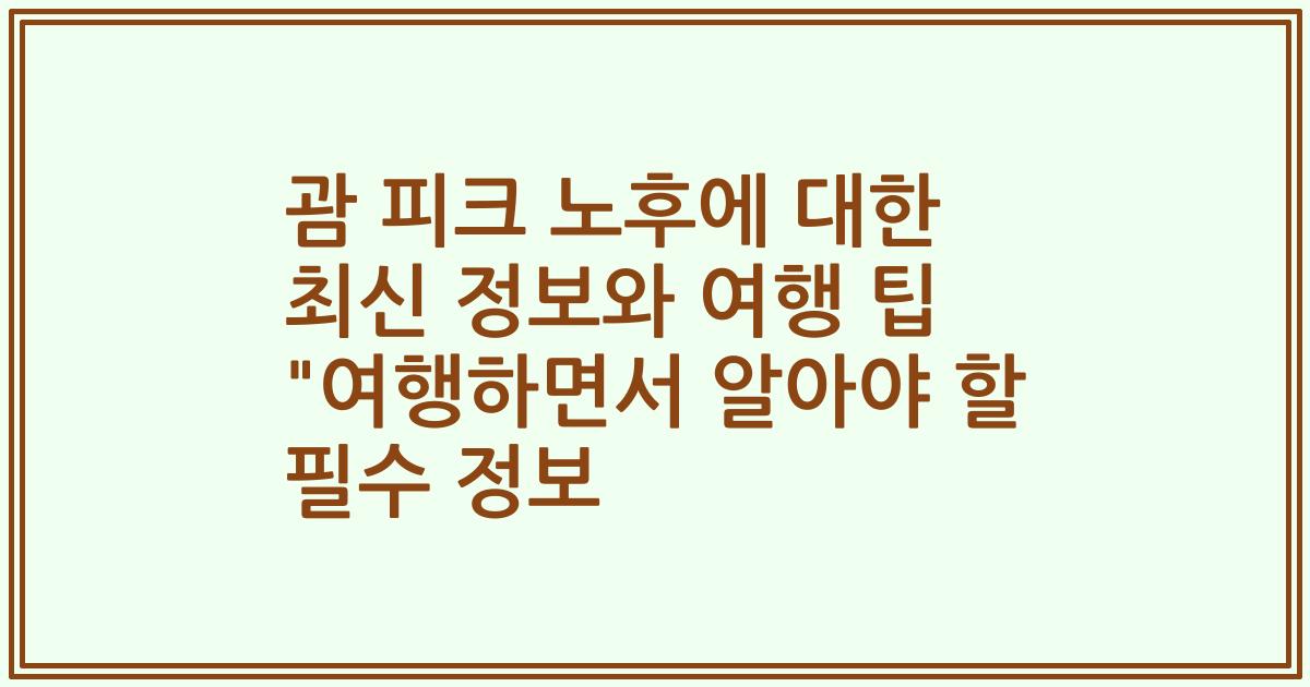 괌 피크 노후에 대한 최신 정보와 여행 팁 