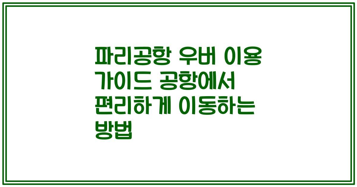 파리공항 우버 이용 가이드 공항에서 편리하게 이동하는 방법