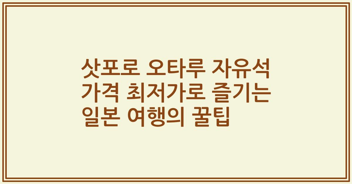 삿포로 오타루 자유석 가격 최저가로 즐기는 일본 여행의 꿀팁