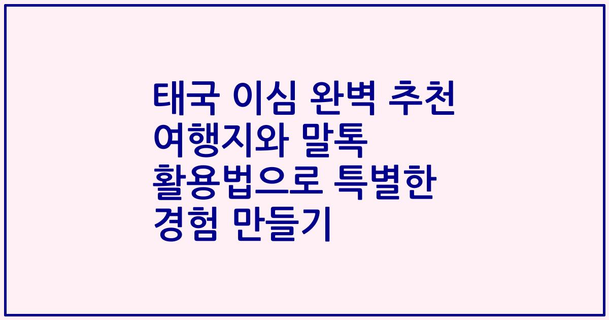 태국 이심 완벽 추천 여행지와 말톡 활용법으로 특별한 경험 만들기
