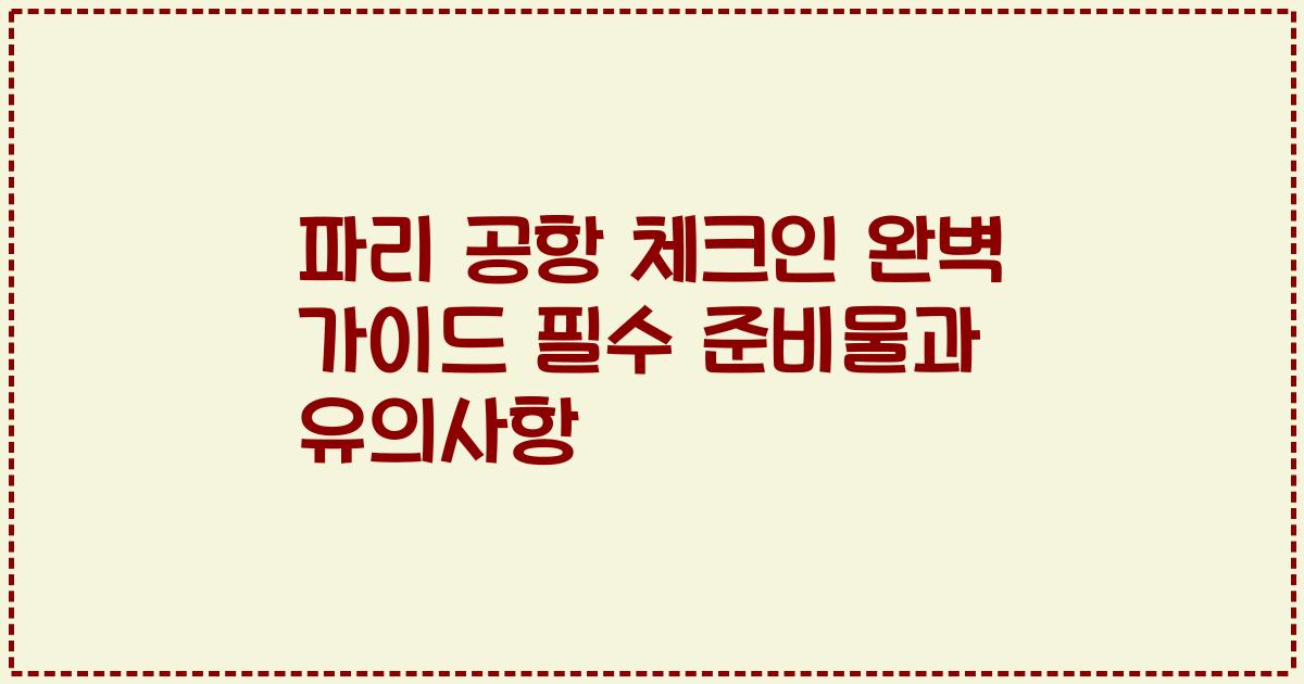 파리 공항 체크인 완벽 가이드 필수 준비물과 유의사항