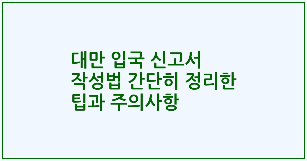 대만 입국 신고서 작성법 간단히 정리한 팁과 주의사항