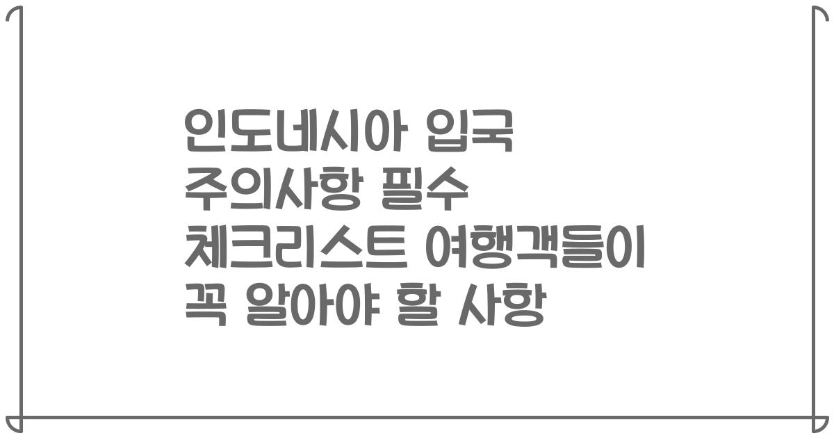 인도네시아 입국 주의사항 필수 체크리스트 여행객들이 꼭 알아야 할 사항