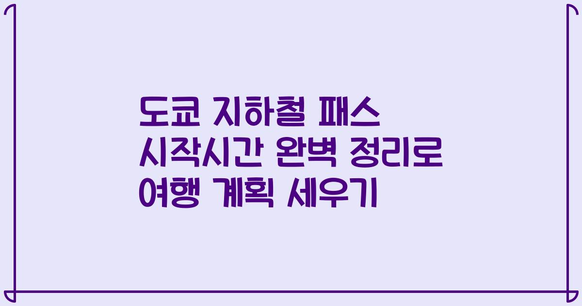 도쿄 지하철 패스 시작시간 완벽 정리로 여행 계획 세우기