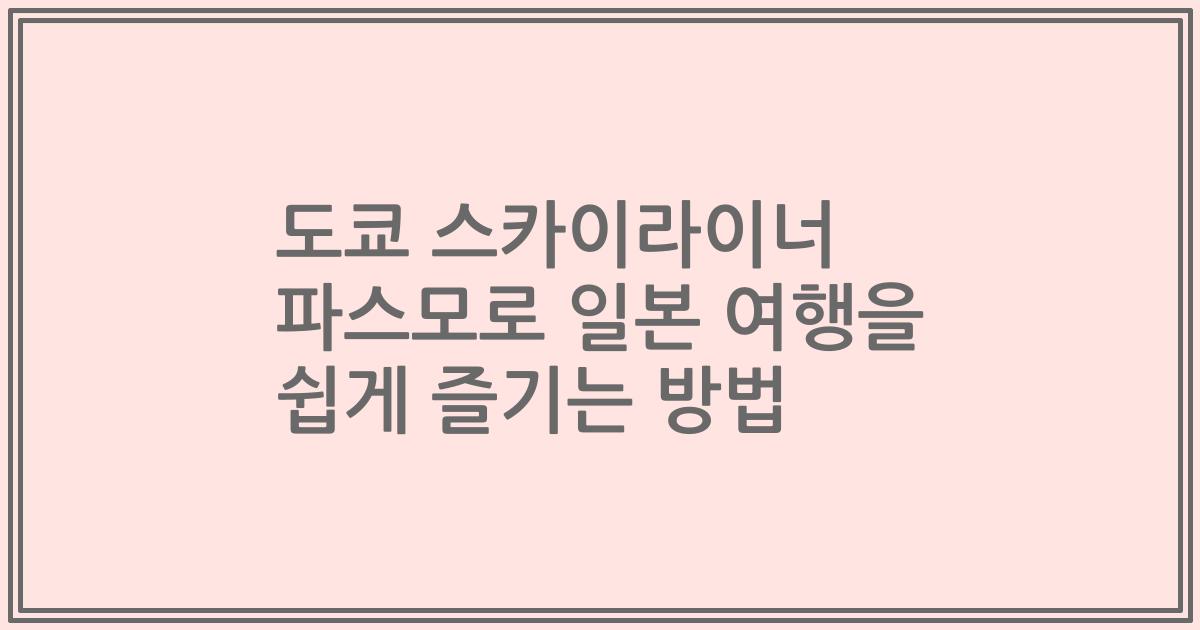 도쿄 스카이라이너 파스모로 일본 여행을 쉽게 즐기는 방법