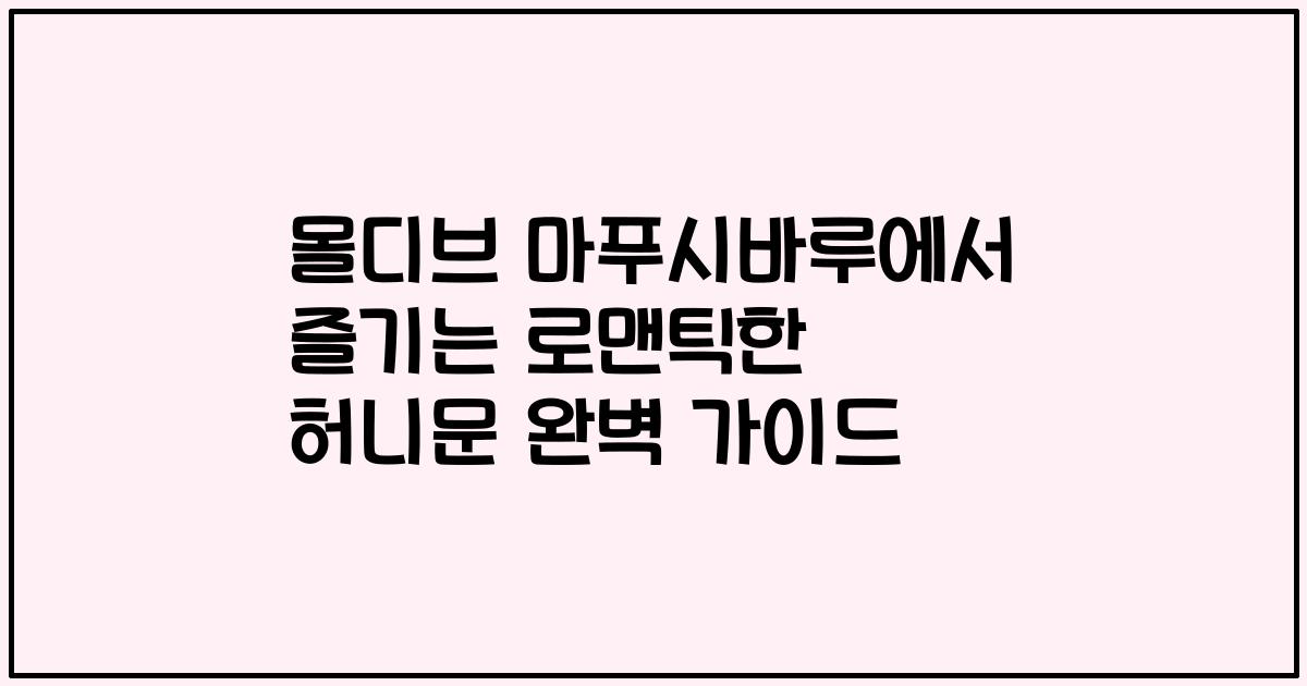 몰디브 마푸시바루에서 즐기는 로맨틱한 허니문 완벽 가이드
