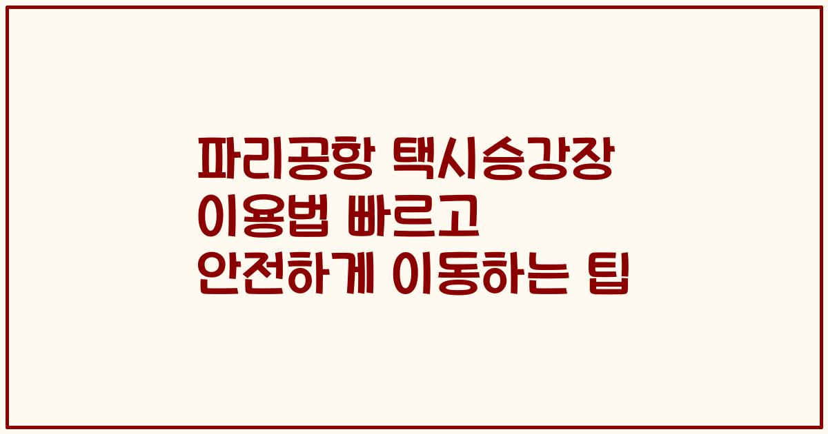 파리공항 택시승강장 이용법 빠르고 안전하게 이동하는 팁