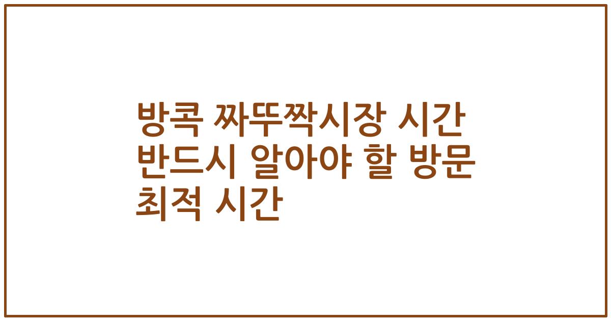 방콕 짜뚜짝시장 시간 반드시 알아야 할 방문 최적 시간