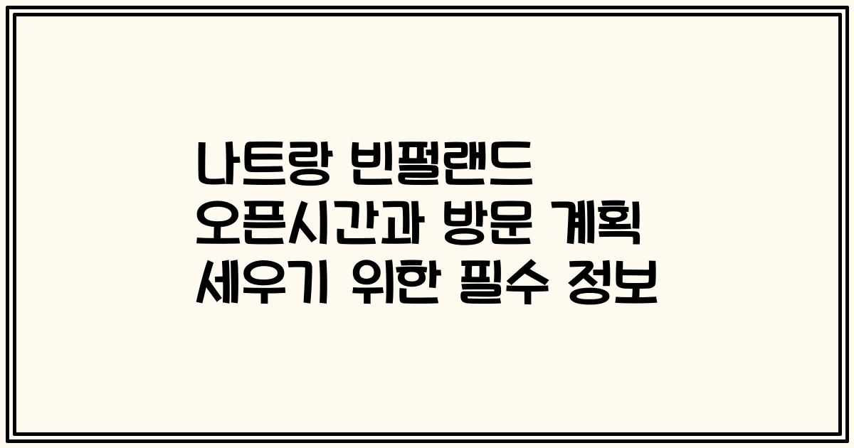 나트랑 빈펄랜드 오픈시간과 방문 계획 세우기 위한 필수 정보