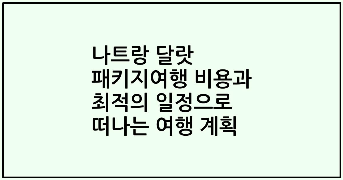 나트랑 달랏 패키지여행 비용과 최적의 일정으로 떠나는 여행 계획