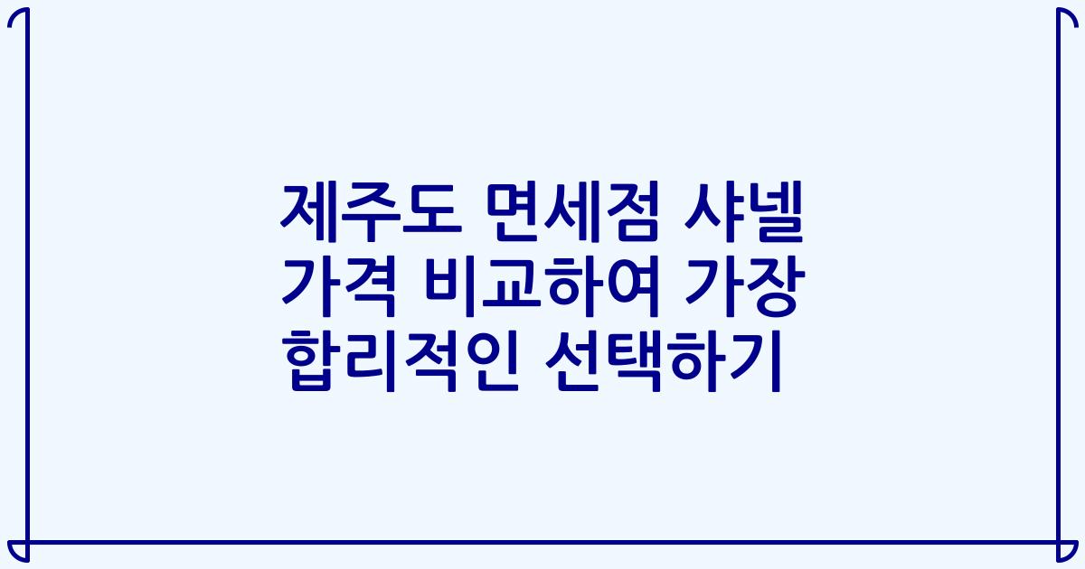 제주도 면세점 샤넬 가격 비교하여 가장 합리적인 선택하기