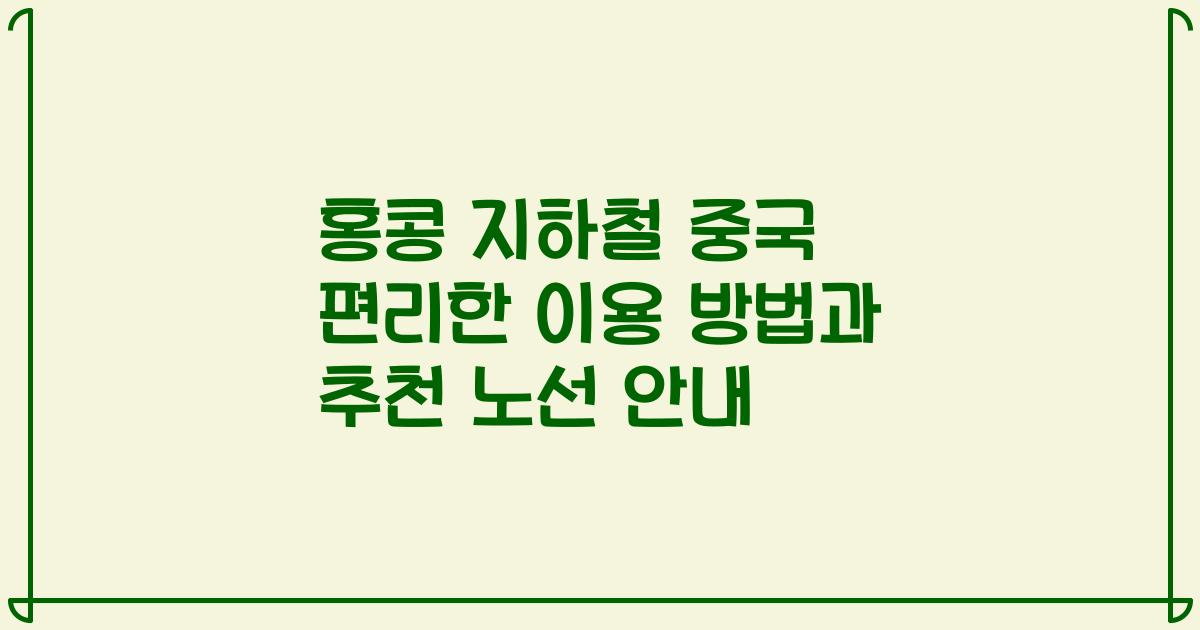 홍콩 지하철 중국 편리한 이용 방법과 추천 노선 안내