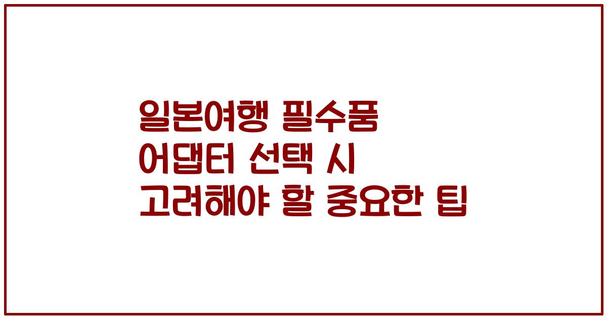 일본여행 필수품 어댑터 선택 시 고려해야 할 중요한 팁