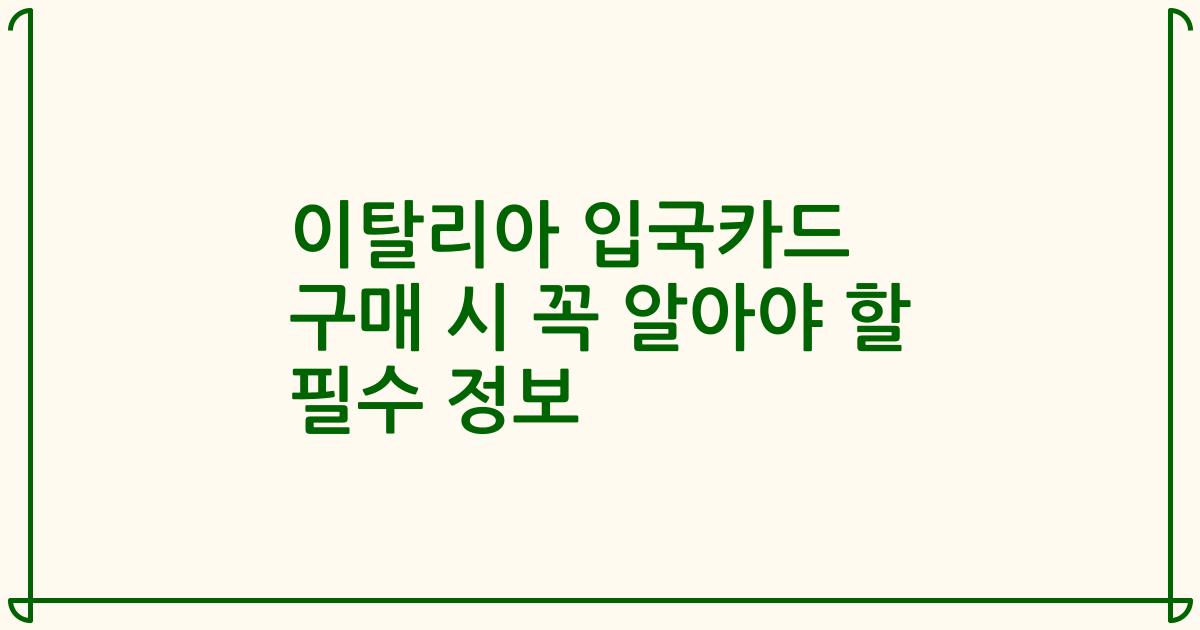 이탈리아 입국카드 구매 시 꼭 알아야 할 필수 정보