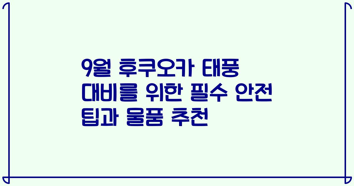 9월 후쿠오카 태풍 대비를 위한 필수 안전 팁과 물품 추천