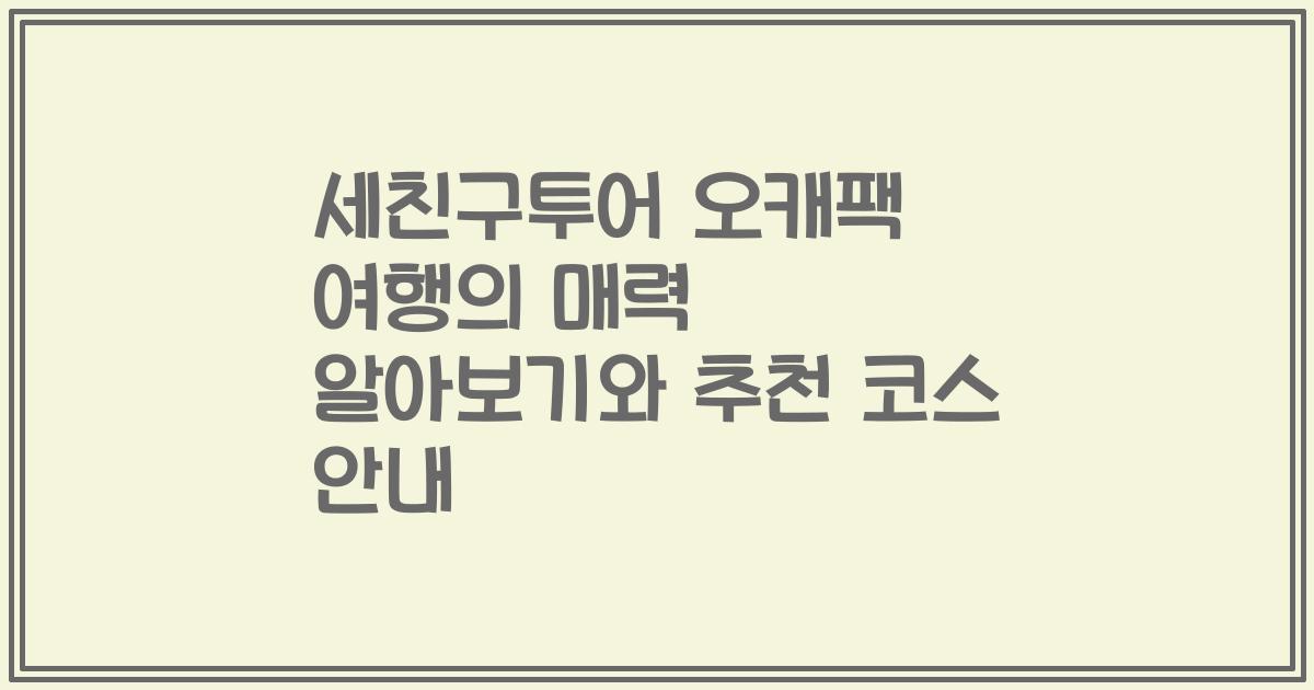 세친구투어 오캐팩 여행의 매력 알아보기와 추천 코스 안내