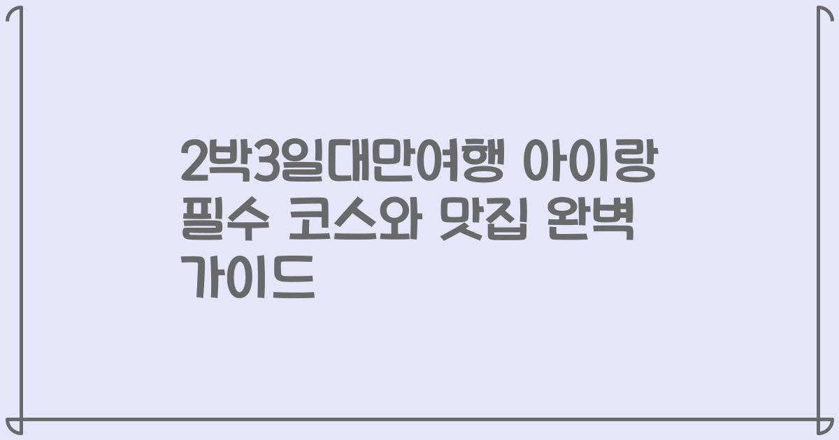 2박3일대만여행 아이랑 필수 코스와 맛집 완벽 가이드
