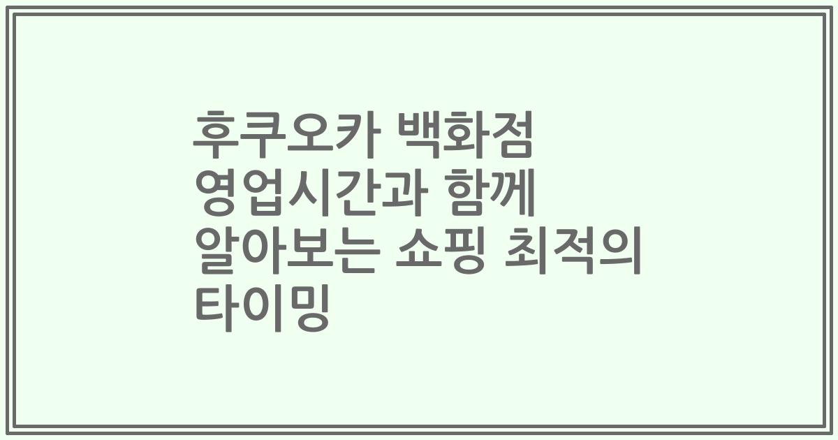 후쿠오카 백화점 영업시간과 함께 알아보는 쇼핑 최적의 타이밍
