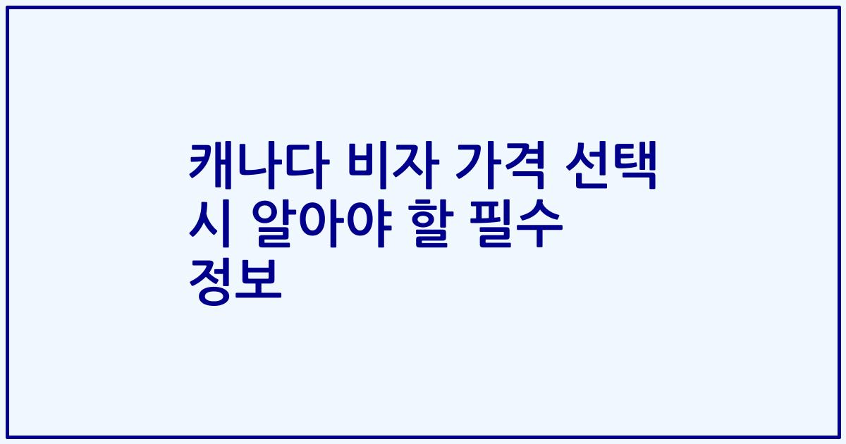 캐나다 비자 가격 선택 시 알아야 할 필수 정보