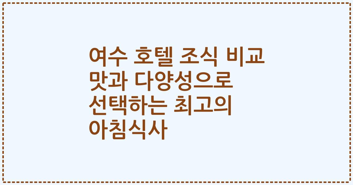 여수 호텔 조식 비교 맛과 다양성으로 선택하는 최고의 아침식사