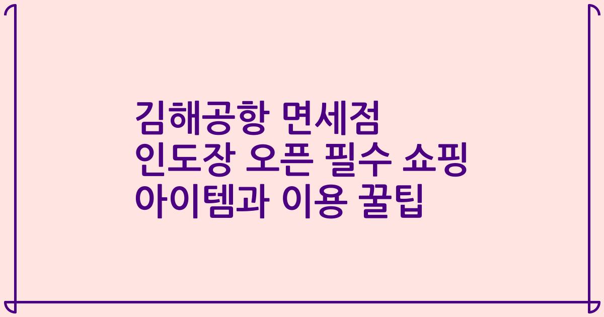 김해공항 면세점 인도장 오픈 필수 쇼핑 아이템과 이용 꿀팁