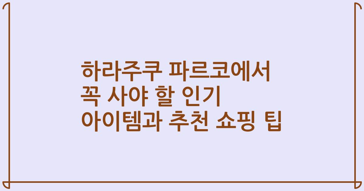 하라주쿠 파르코에서 꼭 사야 할 인기 아이템과 추천 쇼핑 팁