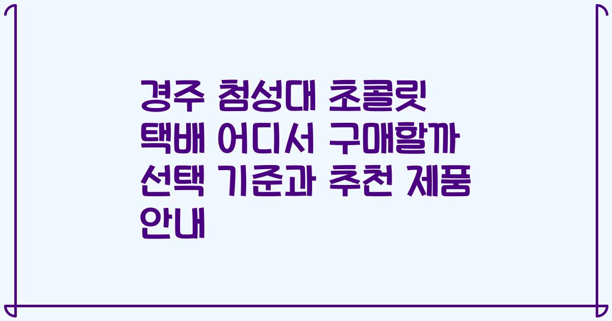 경주 첨성대 초콜릿 택배 어디서 구매할까 선택 기준과 추천 제품 안내